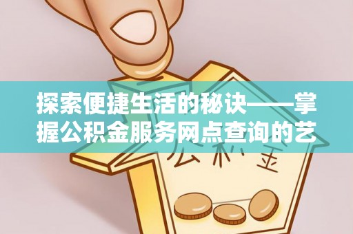 伊通探索便捷生活的秘诀——掌握公积金服务网点查询的艺术