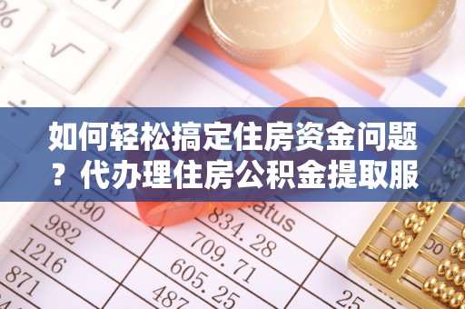 伊通如何轻松搞定住房资金问题？代办理住房公积金提取服务全解析