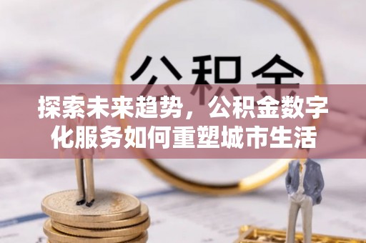 伊通探索未来趋势，公积金数字化服务如何重塑城市生活
