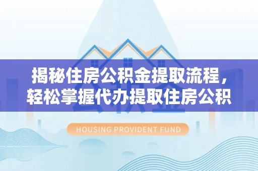 伊通揭秘住房公积金提取流程，轻松掌握代办提取住房公积金技巧