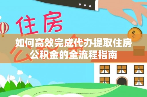 伊通如何高效完成代办提取住房公积金的全流程指南