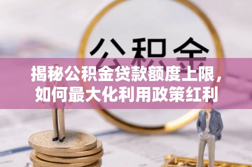 伊通揭秘公积金贷款额度上限，如何最大化利用政策红利