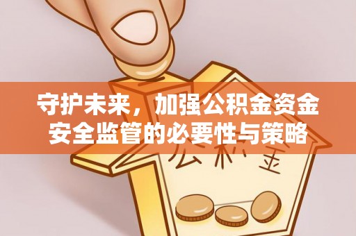 伊通守护未来，加强公积金资金安全监管的必要性与策略