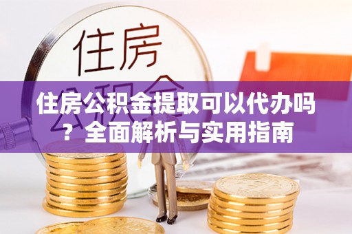 伊通住房公积金提取可以代办吗？全面解析与实用指南