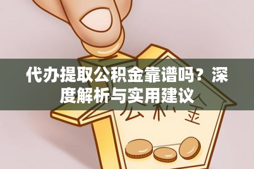 伊通代办提取公积金靠谱吗？深度解析与实用建议