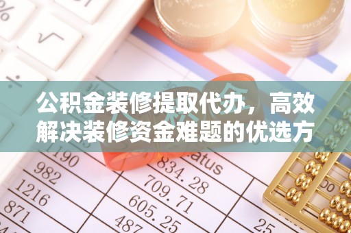 伊通公积金装修提取代办，高效解决装修资金难题的优选方案