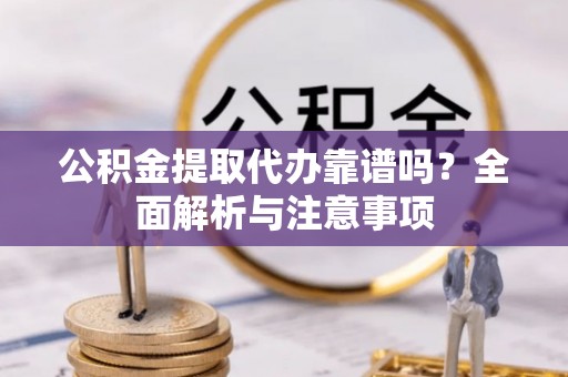 伊通公积金提取代办靠谱吗？全面解析与注意事项