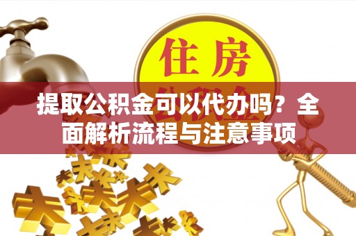 伊通提取公积金可以代办吗？全面解析流程与注意事项