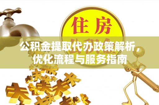 伊通公积金提取代办政策解析，优化流程与服务指南