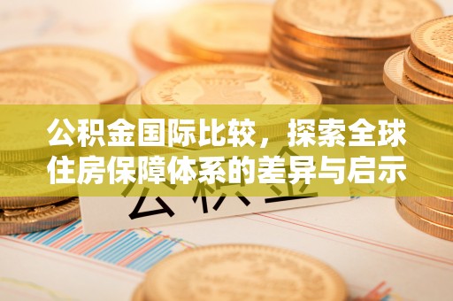 伊通公积金国际比较，探索全球住房保障体系的差异与启示