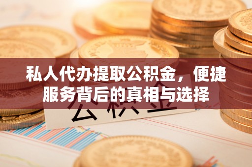 伊通私人代办提取公积金，便捷服务背后的真相与选择