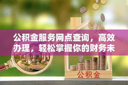 伊通公积金服务网点查询，高效办理，轻松掌握你的财务未来