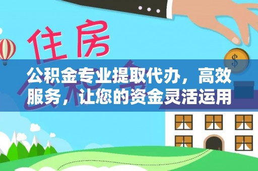 伊通公积金专业提取代办，高效服务，让您的资金灵活运用
