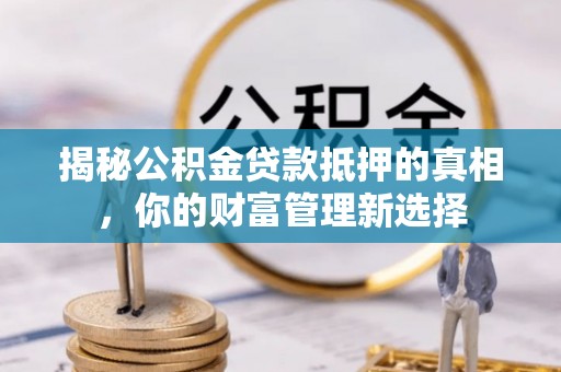 伊通揭秘公积金贷款抵押的真相，你的财富管理新选择