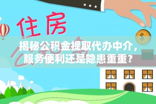 伊通揭秘公积金提取代办中介，服务便利还是隐患重重？