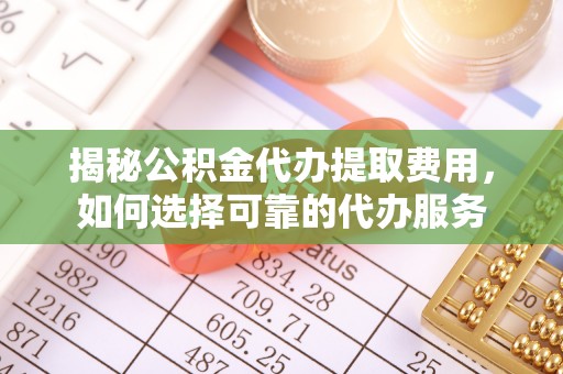 伊通揭秘公积金代办提取费用，如何选择可靠的代办服务
