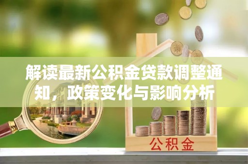 伊通解读最新公积金贷款调整通知，政策变化与影响分析