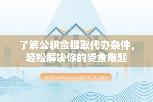 伊通了解公积金提取代办条件，轻松解决你的资金难题