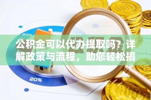 伊通公积金可以代办提取吗？详解政策与流程，助您轻松搞定！