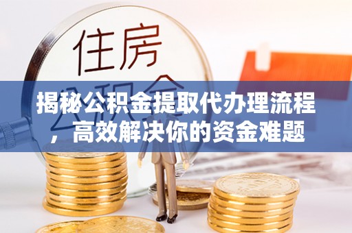 伊通揭秘公积金提取代办理流程，高效解决你的资金难题