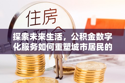 伊通探索未来生活，公积金数字化服务如何重塑城市居民的便利体验