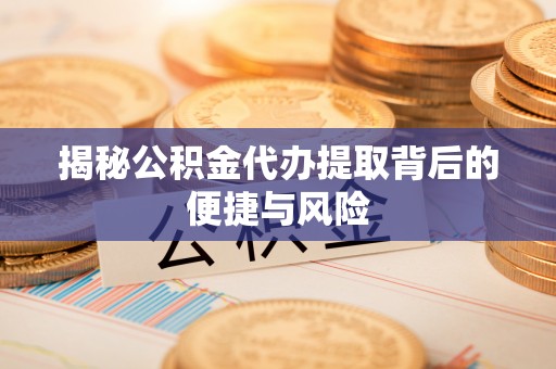 伊通揭秘公积金代办提取背后的便捷与风险