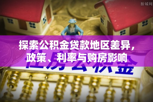 伊通探索公积金贷款地区差异，政策、利率与购房影响