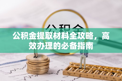 伊通公积金提取材料全攻略，高效办理的必备指南
