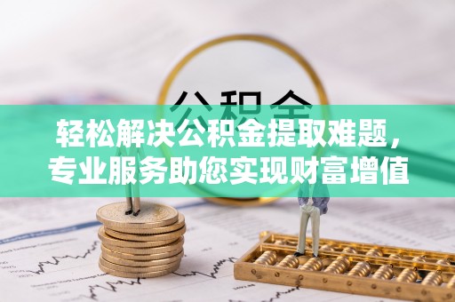 伊通轻松解决公积金提取难题，专业服务助您实现财富增值——代办公积金提取