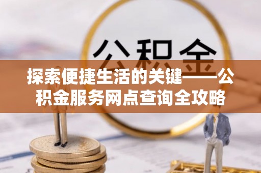 伊通探索便捷生活的关键——公积金服务网点查询全攻略