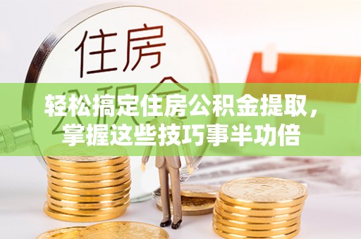 伊通轻松搞定住房公积金提取，掌握这些技巧事半功倍