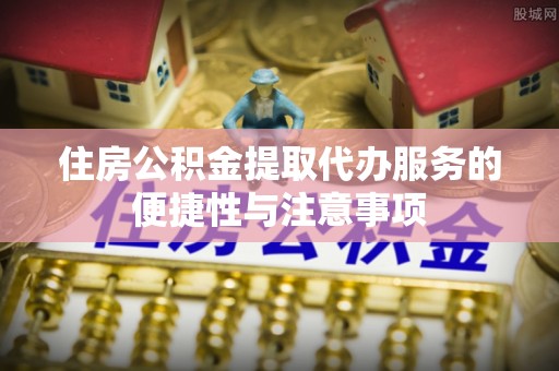 伊通住房公积金提取代办服务的便捷性与注意事项