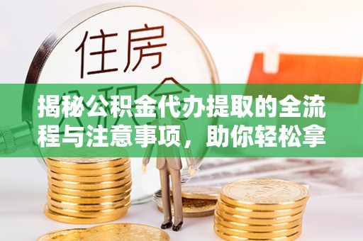伊通揭秘公积金代办提取的全流程与注意事项，助你轻松拿回属于自己的钱