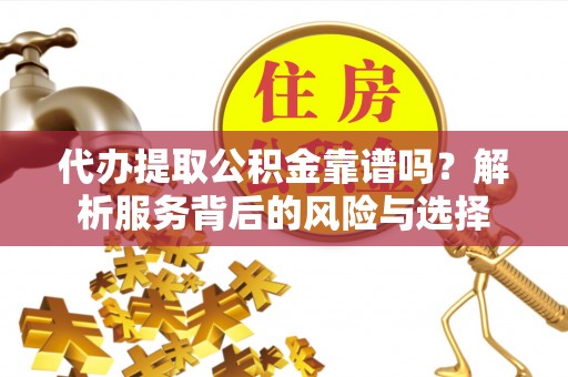 伊通代办提取公积金靠谱吗？解析服务背后的风险与选择