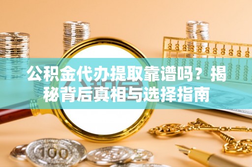 伊通公积金代办提取靠谱吗？揭秘背后真相与选择指南