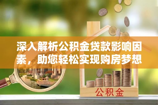 伊通深入解析公积金贷款影响因素，助您轻松实现购房梦想