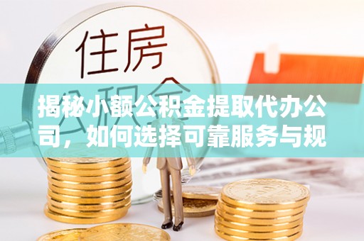 伊通揭秘小额公积金提取代办公司，如何选择可靠服务与规避风险