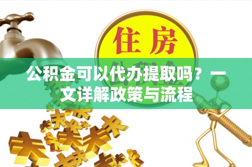 伊通公积金可以代办提取吗？一文详解政策与流程