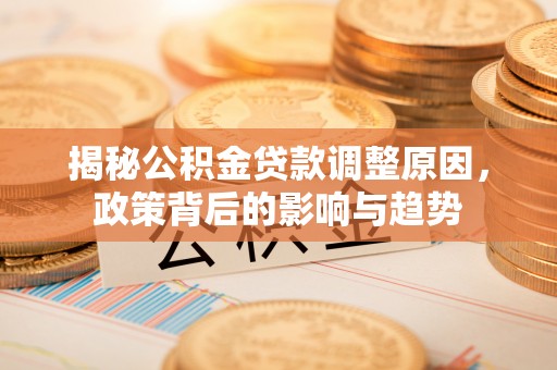 伊通揭秘公积金贷款调整原因，政策背后的影响与趋势