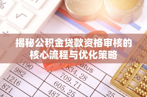 伊通揭秘公积金贷款资格审核的核心流程与优化策略