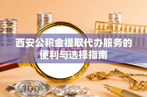 伊通西安公积金提取代办服务的便利与选择指南