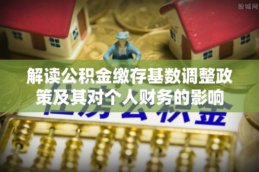 伊通解读公积金缴存基数调整政策及其对个人财务的影响