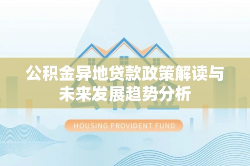 伊通公积金异地贷款政策解读与未来发展趋势分析