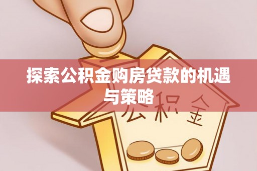 伊通探索公积金购房贷款的机遇与策略