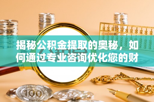 伊通揭秘公积金提取的奥秘，如何通过专业咨询优化您的财务规划