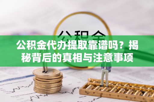 伊通公积金代办提取靠谱吗？揭秘背后的真相与注意事项