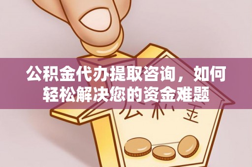 伊通公积金代办提取咨询，如何轻松解决您的资金难题