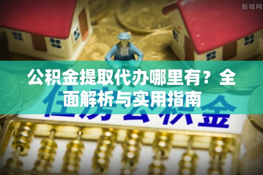 伊通公积金提取代办哪里有？全面解析与实用指南