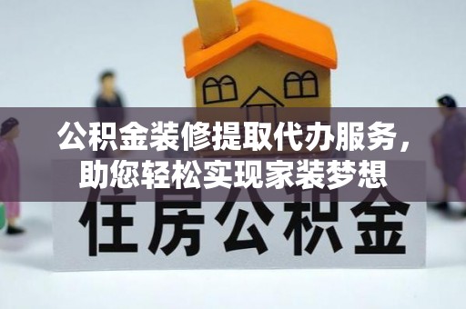伊通公积金装修提取代办服务，助您轻松实现家装梦想