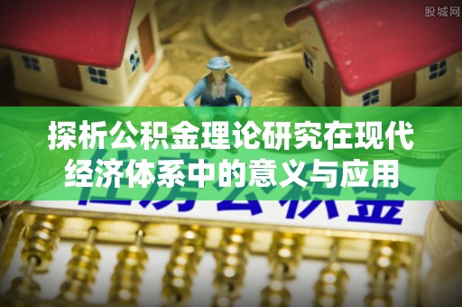 伊通探析公积金理论研究在现代经济体系中的意义与应用